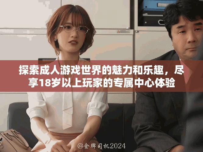 探索成人游戏世界的魅力和乐趣，尽享18岁以上玩家的专属中心体验