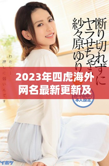 2023年四虎海外网名最新更新及热门推荐解析