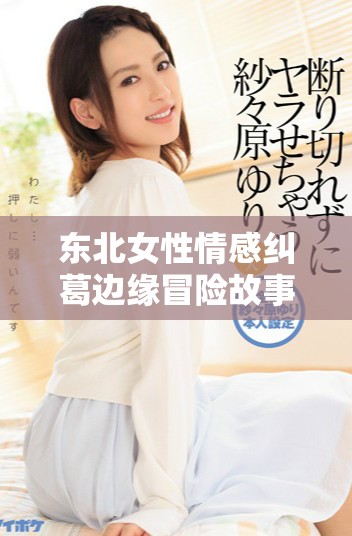 东北女性情感纠葛边缘冒险故事解析与思考