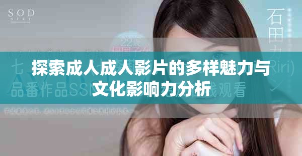 探索成人成人影片的多样魅力与文化影响力分析
