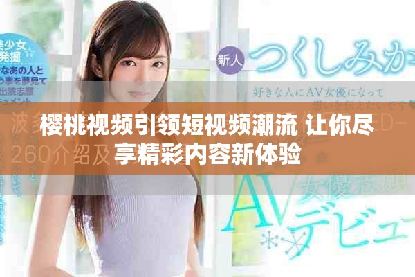 樱桃视频引领短视频潮流 让你尽享精彩内容新体验