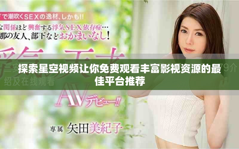 探索星空视频让你免费观看丰富影视资源的最佳平台推荐