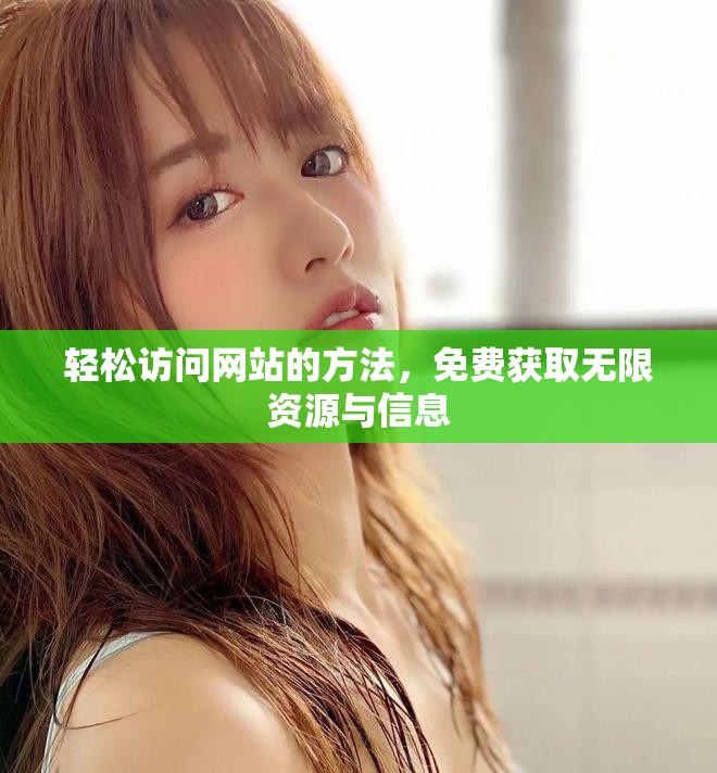 轻松访问网站的方法，免费获取无限资源与信息