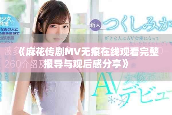 《麻花传剧MV无痕在线观看完整报导与观后感分享》