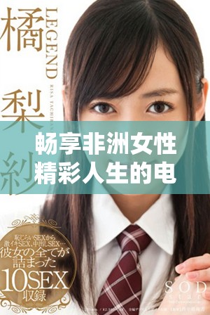 畅享非洲女性精彩人生的电视剧全集免费观看