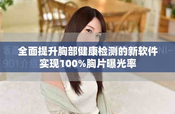 全面提升胸部健康检测的新软件实现100%胸片曝光率