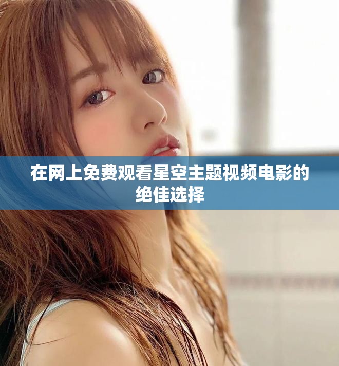 在网上免费观看星空主题视频电影的绝佳选择