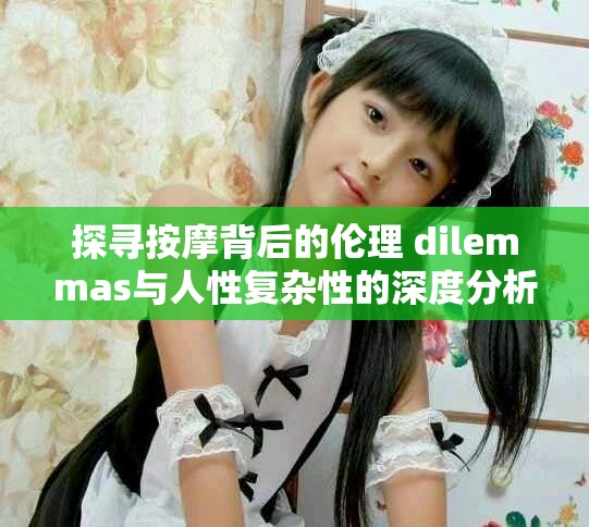 探寻按摩背后的伦理 dilemmas与人性复杂性的深度分析