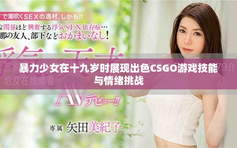 暴力少女在十九岁时展现出色CSGO游戏技能与情绪挑战