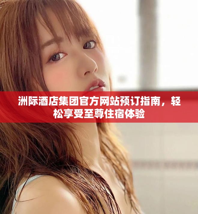 洲际酒店集团官方网站预订指南，轻松享受至尊住宿体验