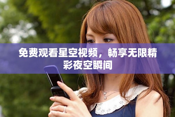 免费观看星空视频，畅享无限精彩夜空瞬间