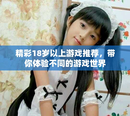 精彩18岁以上游戏推荐，带你体验不同的游戏世界