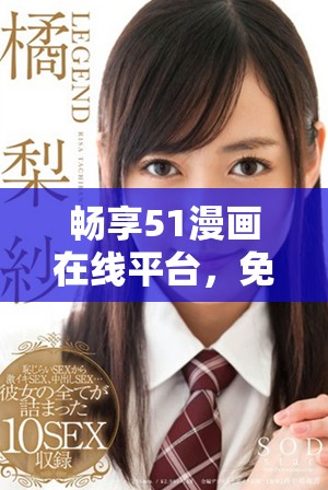 畅享51漫画在线平台，免费阅读精彩漫画作品