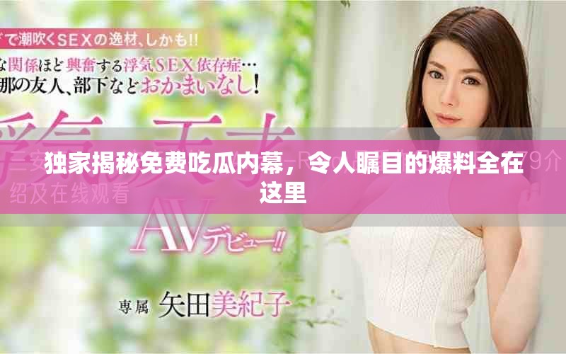 独家揭秘免费吃瓜内幕，令人瞩目的爆料全在这里