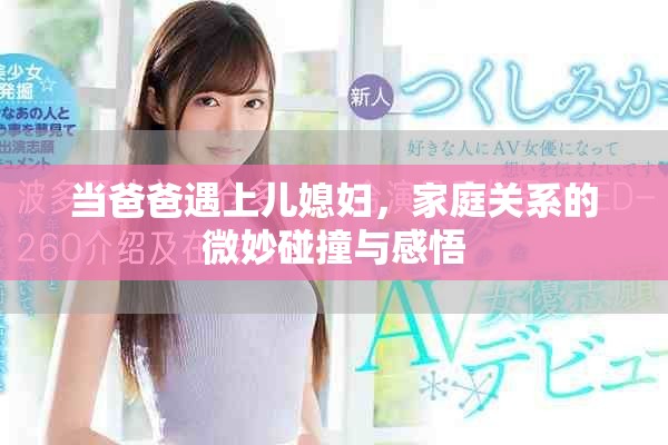 当爸爸遇上儿媳妇，家庭关系的微妙碰撞与感悟