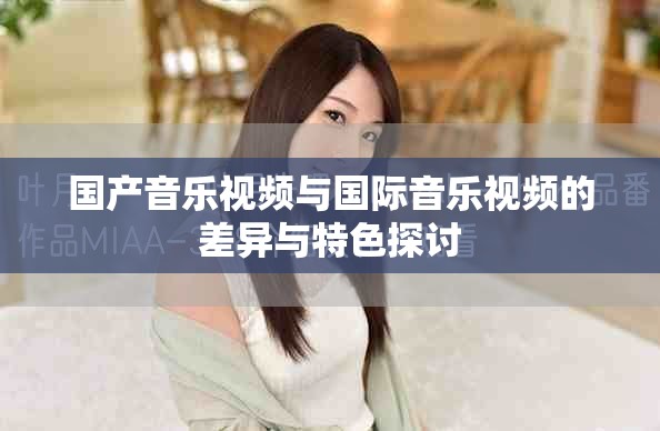 国产音乐视频与国际音乐视频的差异与特色探讨