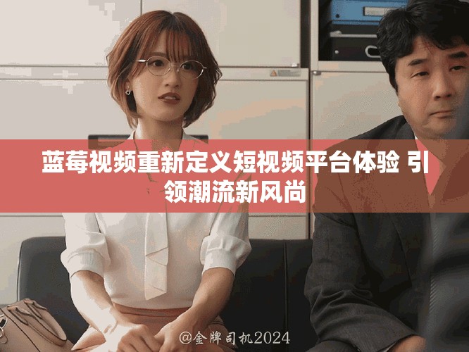 蓝莓视频重新定义短视频平台体验 引领潮流新风尚