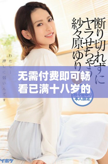 无需付费即可畅看已满十八岁的精彩电视剧全集
