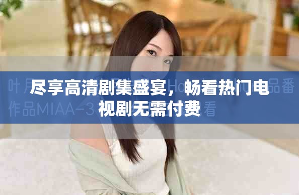 尽享高清剧集盛宴，畅看热门电视剧无需付费