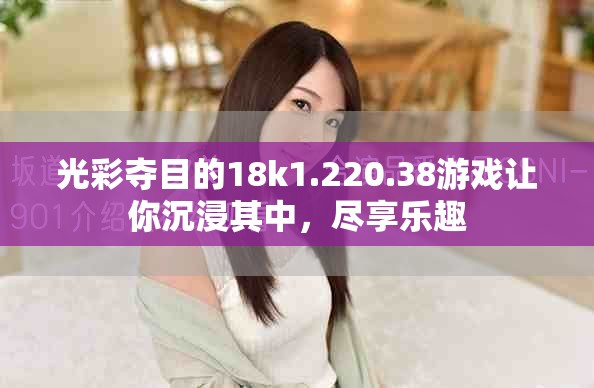 光彩夺目的18k1.220.38游戏让你沉浸其中，尽享乐趣