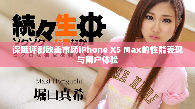 深度评测欧美市场iPhone XS Max的性能表现与用户体验