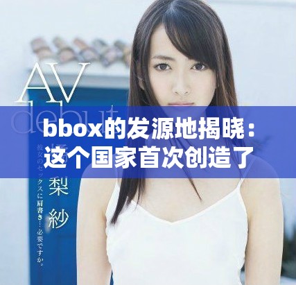 bbox的发源地揭晓：这个国家首次创造了该技术的创新突破
