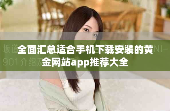 全面汇总适合手机下载安装的黄金网站app推荐大全