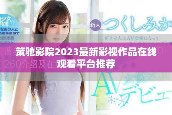 策驰影院2023最新影视作品在线观看平台推荐