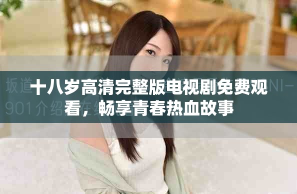 十八岁高清完整版电视剧免费观看，畅享青春热血故事