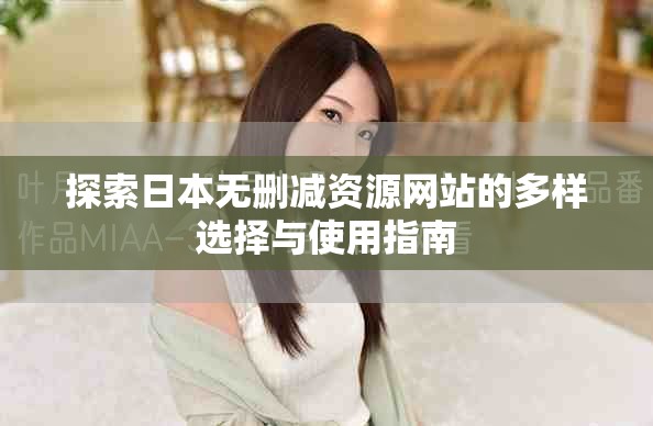 探索日本无删减资源网站的多样选择与使用指南