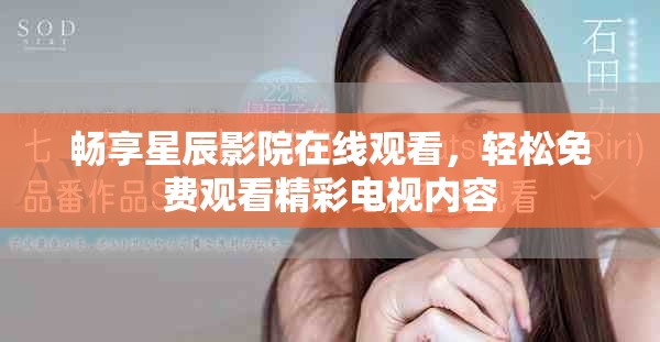 畅享星辰影院在线观看，轻松免费观看精彩电视内容