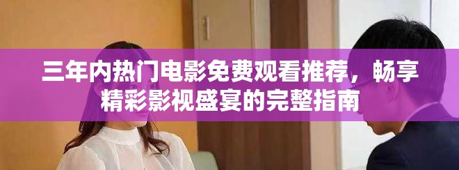 三年内热门电影免费观看推荐，畅享精彩影视盛宴的完整指南