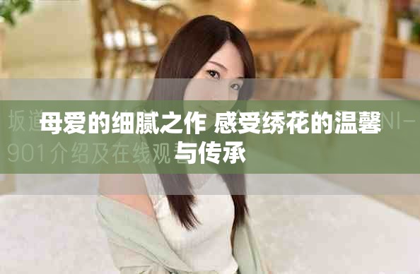 母爱的细腻之作 感受绣花的温馨与传承