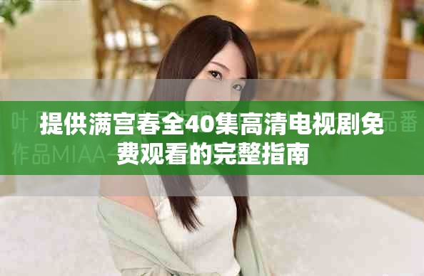 提供满宫春全40集高清电视剧免费观看的完整指南