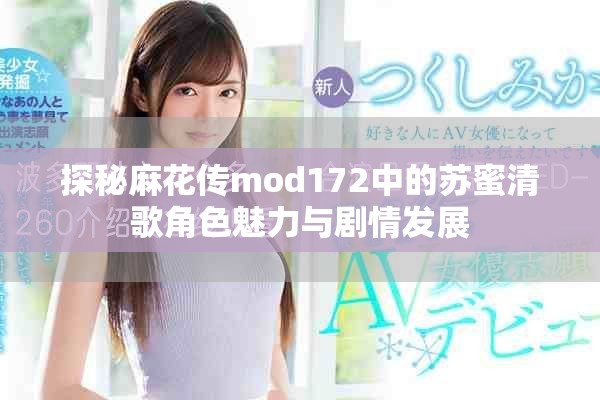 探秘麻花传mod172中的苏蜜清歌角色魅力与剧情发展