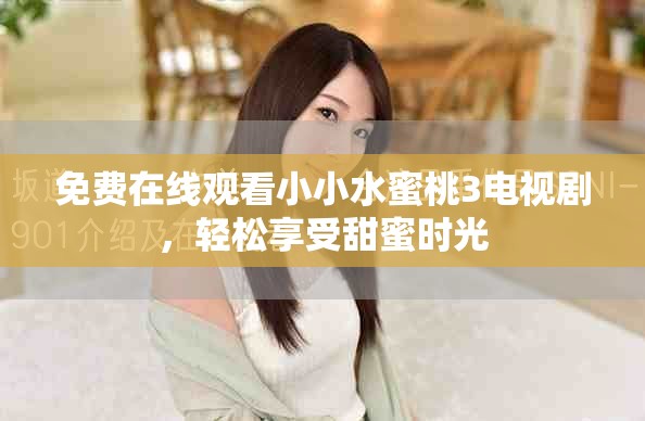 免费在线观看小小水蜜桃3电视剧，轻松享受甜蜜时光