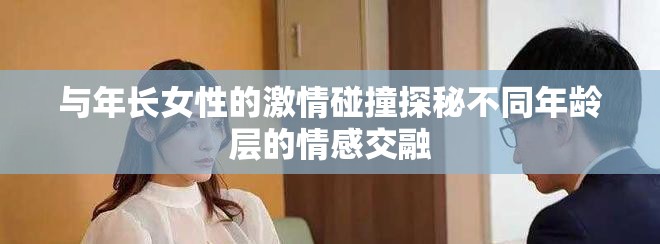 与年长女性的激情碰撞探秘不同年龄层的情感交融