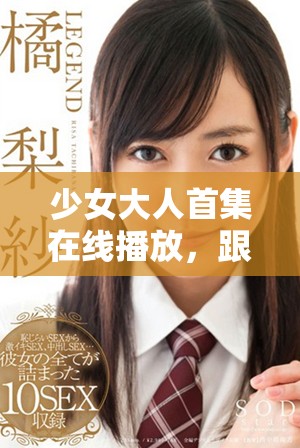 少女大人首集在线播放，跟随青春故事畅享精彩瞬间