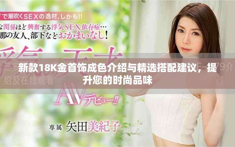 新款18K金首饰成色介绍与精选搭配建议，提升您的时尚品味