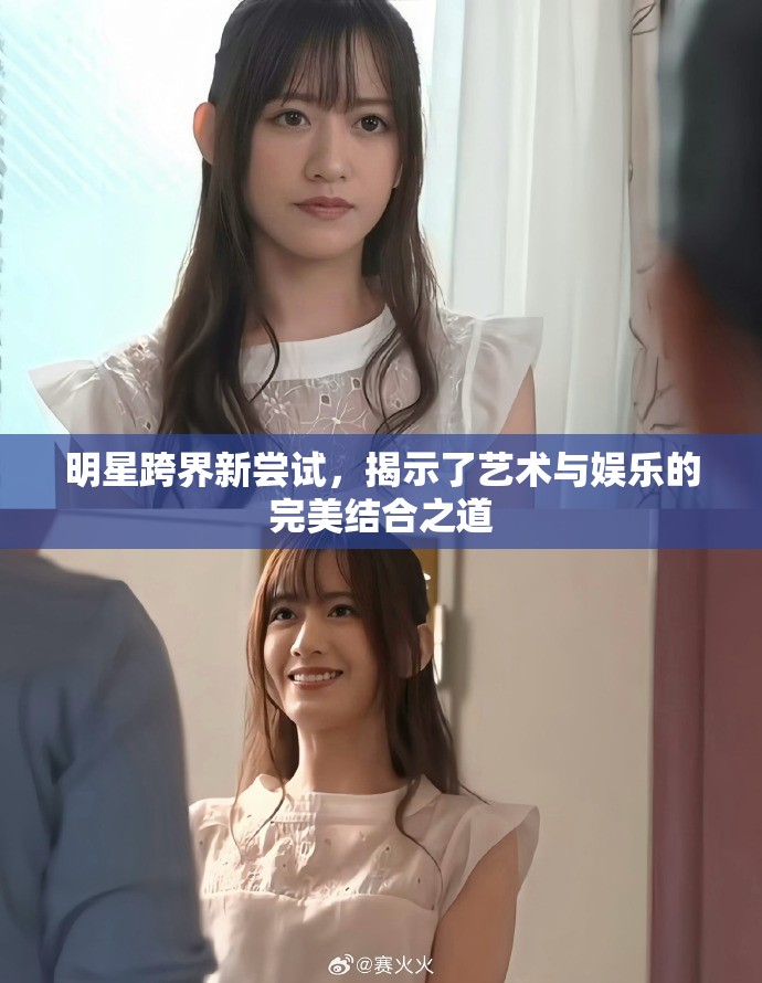 明星跨界新尝试，揭示了艺术与娱乐的完美结合之道