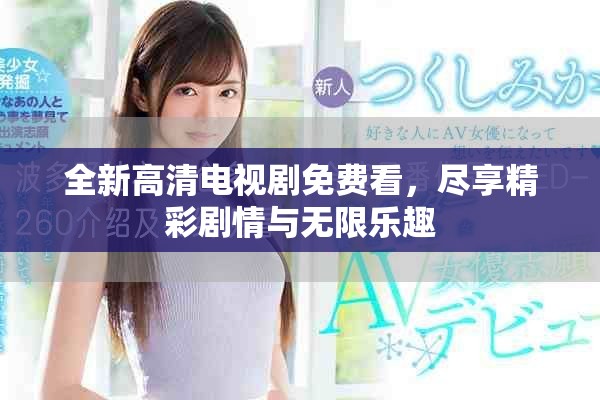全新高清电视剧免费看，尽享精彩剧情与无限乐趣