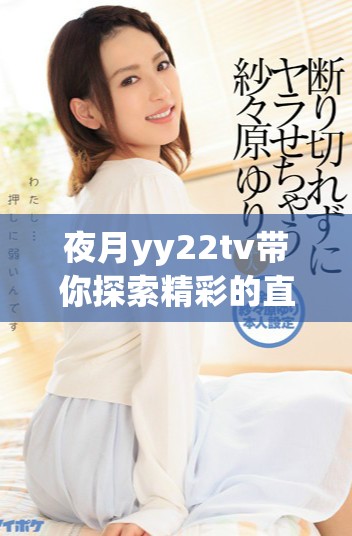 夜月yy22tv带你探索精彩的直播世界与独特体验