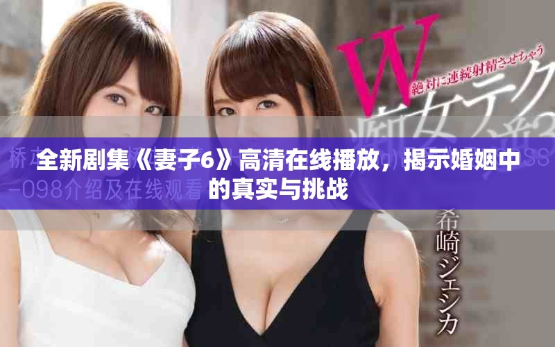 全新剧集《妻子6》高清在线播放，揭示婚姻中的真实与挑战