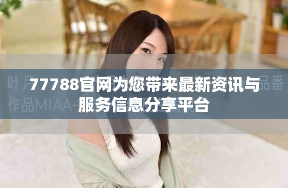 77788官网为您带来最新资讯与服务信息分享平台