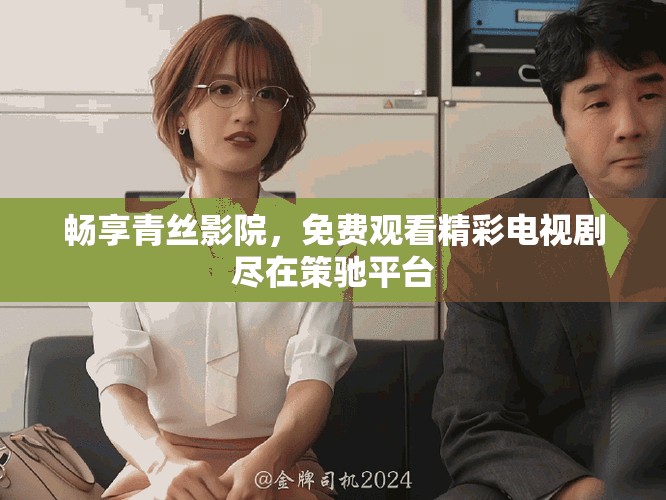 畅享青丝影院，免费观看精彩电视剧尽在策驰平台