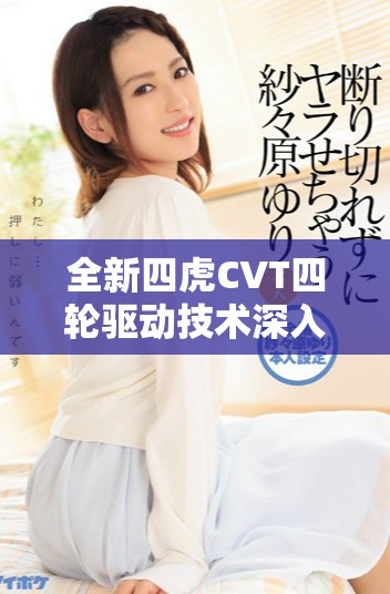 全新四虎CVT四轮驱动技术深入解析与应用前景展望