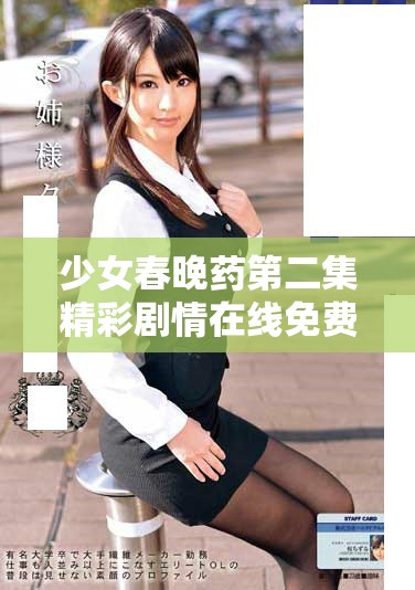 少女春晚药第二集精彩剧情在线免费观看，快来一起看吧！