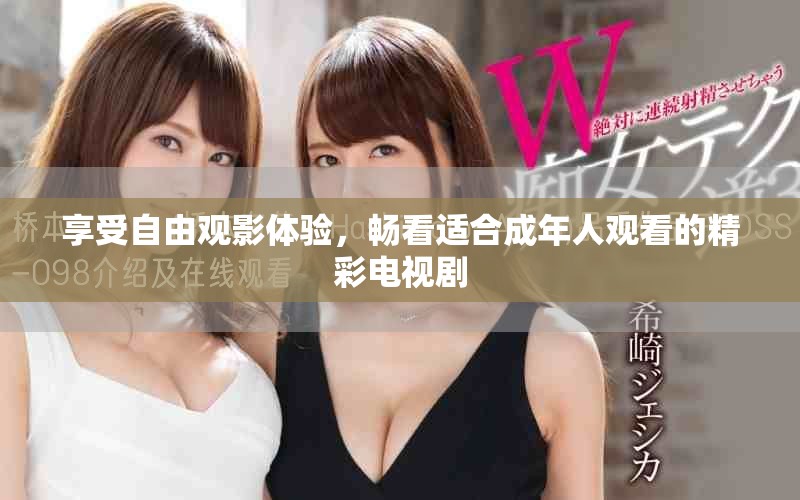 享受自由观影体验，畅看适合成年人观看的精彩电视剧