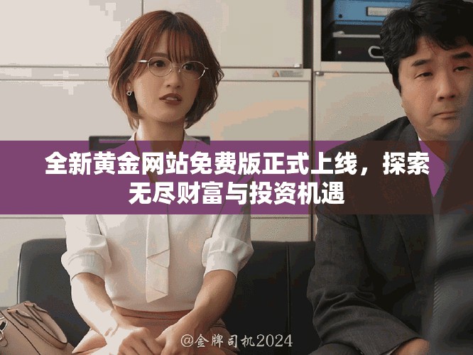 全新黄金网站免费版正式上线，探索无尽财富与投资机遇