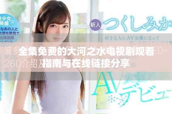 全集免费的大河之水电视剧观看指南与在线链接分享